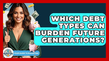 Which Debt Types Can Burden Future Generations? - Your Guide to Budgeting