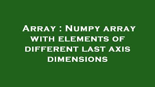 Array : Numpy array with elements of different last axis dimensions