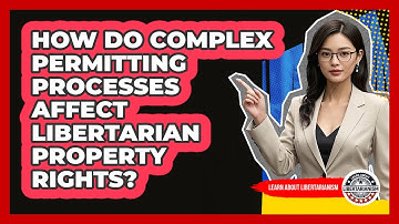 How Do Complex Permitting Processes Affect Libertarian Property Rights? - Learn About Libertarianism