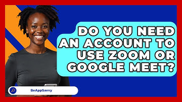 Do You Need An Account To Use Zoom Or Google Meet? - Be App Savvy