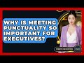 Why Is Meeting Punctuality So Important For Executives? - Etiquette for Executives