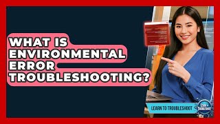 What Is Environmental Error Troubleshooting? - Learn To Troubleshoot