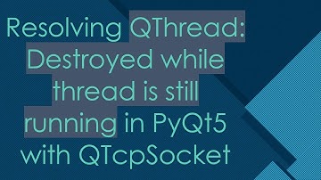 Resolving QThread: Destroyed while thread is still running in PyQt5 with QTcpSocket
