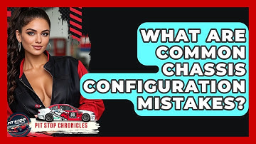 What Are Common Chassis Configuration Mistakes? - Pit Stop Chronicles