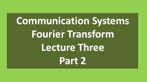 Lecture Three Communication Systems  Fourier Transform Part 2