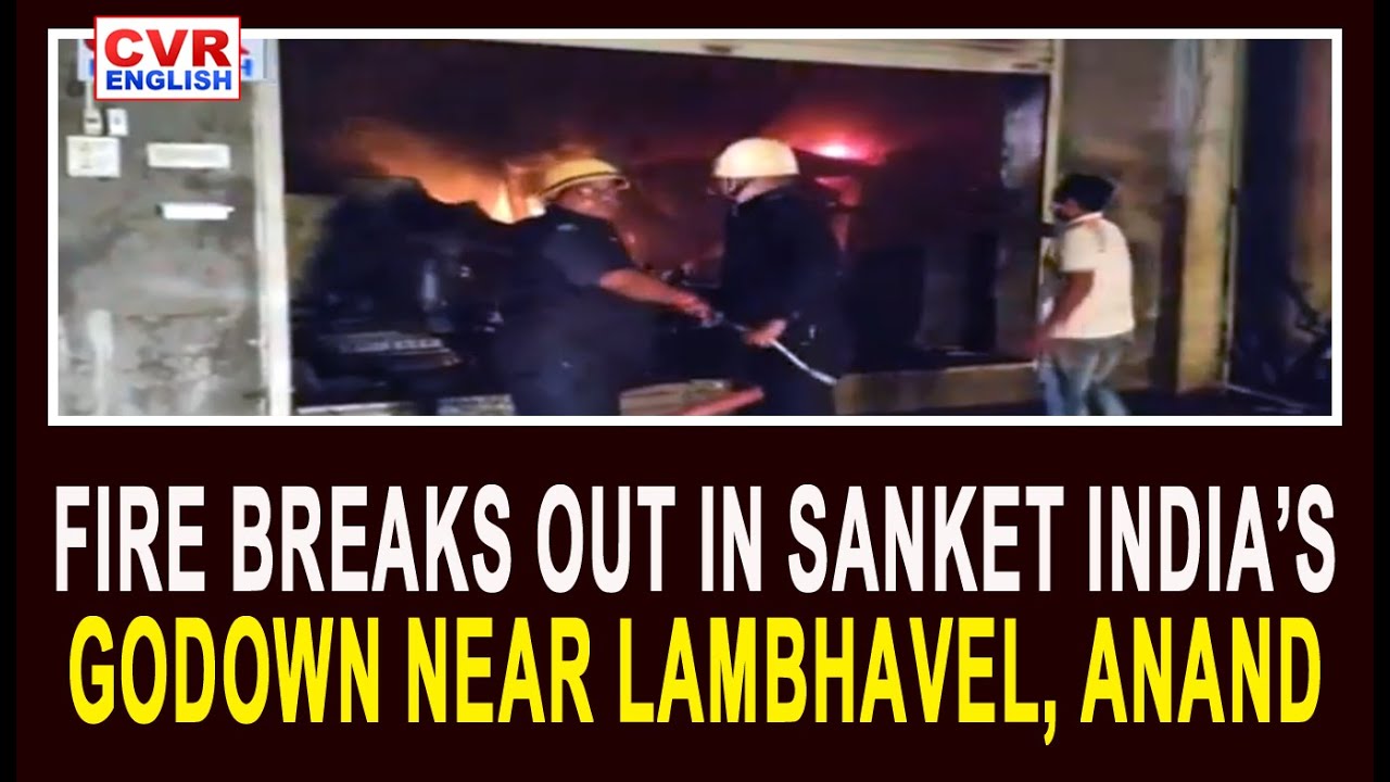 Fire breaks out in Sanket India’s godown near Lambhavel, Anand | CVR English