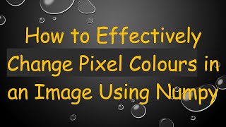How to Effectively Change Pixel Colours in an Image Using Numpy
