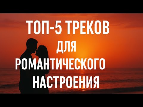 Топ-5 треков для романтического настроения