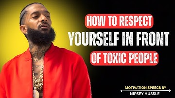 HOW TO RESPECT YOURSELF IN FRONT OF TOXIC PEOPLE | NIPSEY HUSSLE MOTIVATION