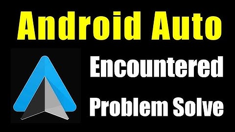 How to Android Auto Encountered Error Problem Solve