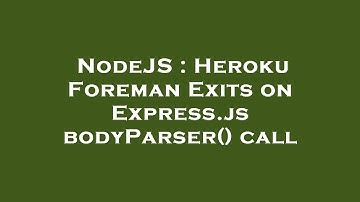 NodeJS : Heroku Foreman Exits on Express.js bodyParser() call