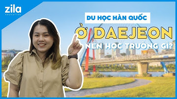 DU HỌC HÀN QUỐC Ở DAEJEON NÊN HỌC TRƯỜNG GÌ? | Du học Hàn Quốc cùng Zila