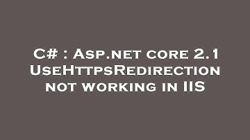C# : Asp.net core 2.1 UseHttpsRedirection not working in IIS