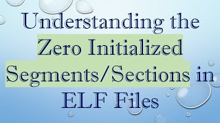 Understanding the Zero Initialized Segments/Sections in ELF Files