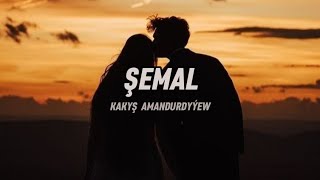 KAKYŞ AMANDURDYÝEW - ŞEMAL ( lyrics )