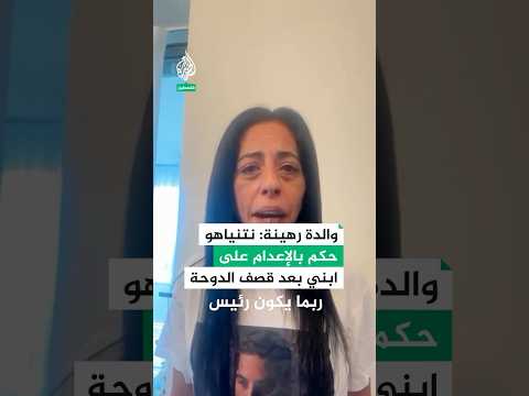 والدة رهينة: نتنياهو حكم بالإعدام على ابني بعد قصف الدوحة