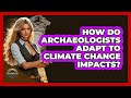 How Do Archaeologists Adapt To Climate Change Impacts? - Archaeology Quest