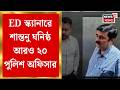 Shantanu Sinha Biswas|শান্তনুর জমি জালিয়াতির কারবারে ‘স্পেশাল 32’, ED স্ক্যানারে আরও ২০ পুলিশ অফিসার
