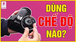 Nắm rõ các chế độ trên máy ảnh SIÊU DỄ HIỂU