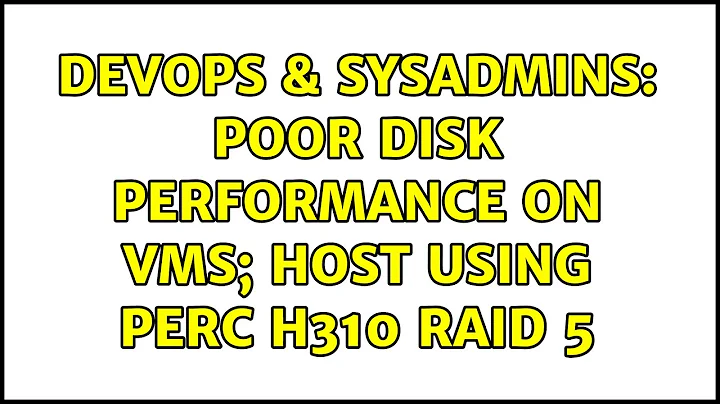 DevOps & SysAdmins: Poor Disk Performance on VMs; Host using PERC H310 RAID 5 (2 Solutions!!)