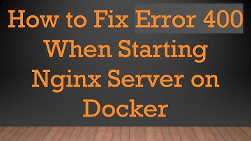 How to Fix Error 400 When Starting Nginx Server on Docker