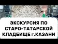 ЭКСКУРСИЯ ПО СТАРО-ТАТАРСКОЙ КЛАДБИЩЕ КАЗАНИ (Рашид Амишов)