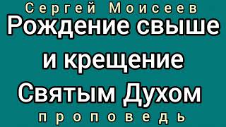 Рождение свыше и крещение Святым Духом (Сергей Моисеев, проповедь).