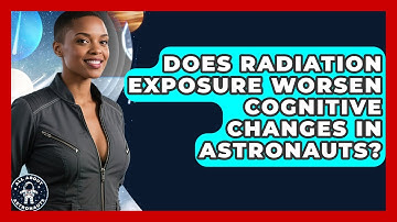 Does Radiation Exposure Worsen Cognitive Changes in Astronauts? | All About Astronauts News