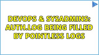 DevOps & SysAdmins: auth.log being filled by pointless logs (3 Solutions!!)