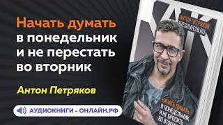 Антон Петряков - Как начать думать в понедельник и не перестать во вторник (АУДИОКНИГА)