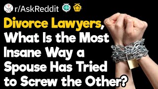 Divorce Lawyers, What Is the Most Insane Way a Spouse Has Tried to Screw the Other?
