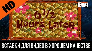 6 1/2 Hours Later / Шесть С Половиной Часов Спустя | Spongebob Timecard | Insert For Video Вставка