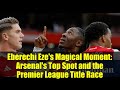 Eberechi Eze's Magical Moment: Arsenal's Top Spot and the Premier League Title Race