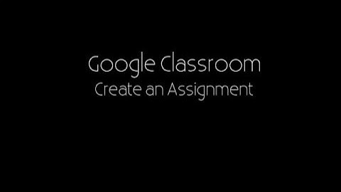 Google Classroom - Create an Assignment