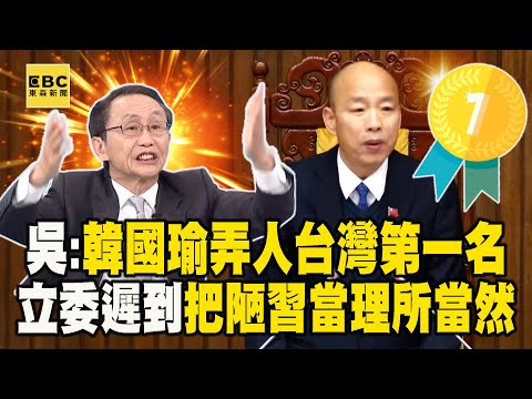 吳子嘉：韓國瑜喬事情、弄人台灣第一名！立委遲到質詢不了…把立院陋習當理所當然？【關鍵時刻】