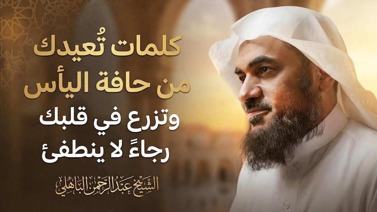 كلمات تُعيدك من حافة اليأس… وتزرع في قلبك رجاءً لا ينطفئ 🌿 الشيخ عبد الرحمن الباهلي