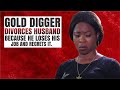 Gold Digger Divorces Husband Because He Loses His Job And Regrets It.