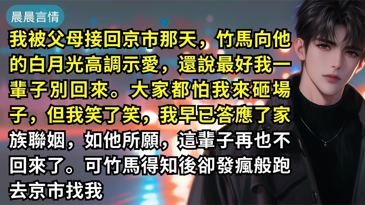 我被父母接回京市那天，竹馬向他的白月光高調示愛，還說最好我一輩子別回來。大家都怕我來砸場子，但我笑了笑，我早已答應了家族聯姻，如他所願，這輩子再也不回來了。可竹馬得知後卻發瘋般跑去京市找我