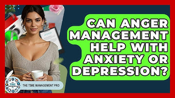 Can Anger Management Help With Anxiety Or Depression? - The Time Management Pro