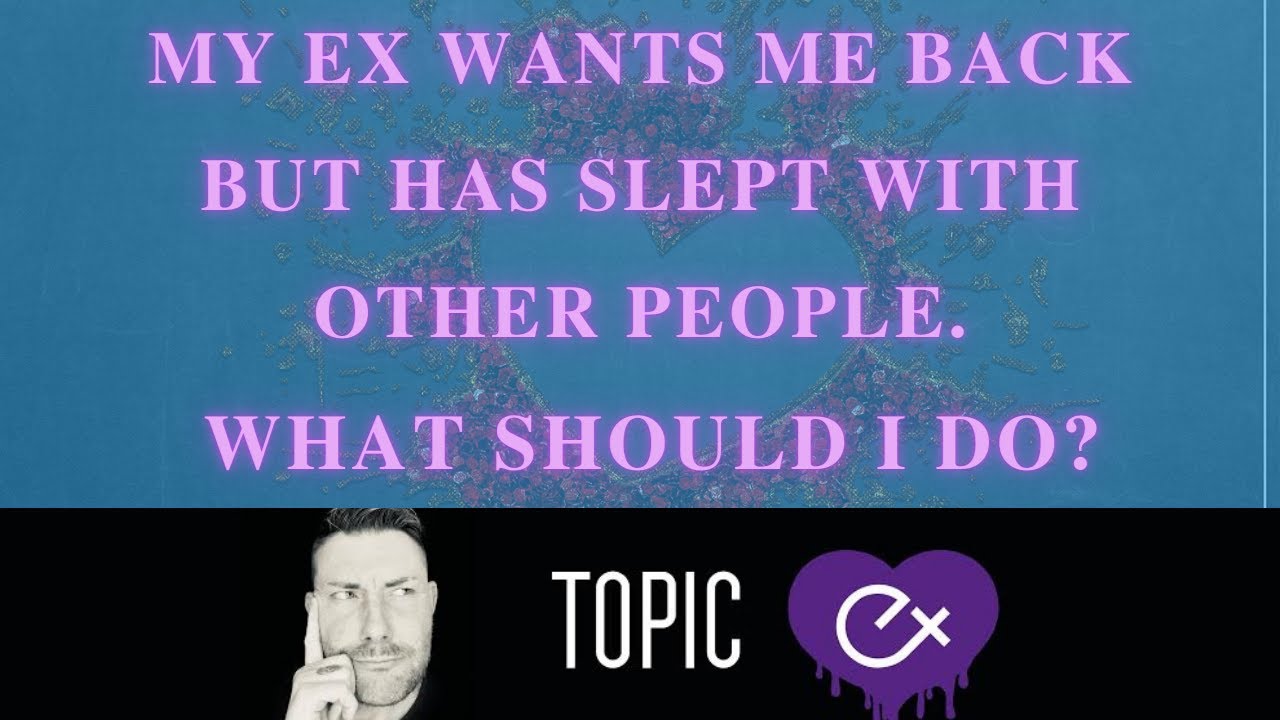 My Ex Wants Me Back But Has Slept With Other People.What Should I Do