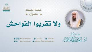 خطبة الجمعة بعنوان (ولاتقربوا الفواحش) - لفضيلة الشيخ أ.د سعد الخثلان