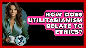 How Does Utilitarianism Relate To Ethics? - Philosophy Beyond