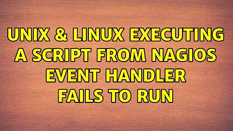 Unix & Linux: Executing a script from Nagios event handler fails to run (2 Solutions!!)