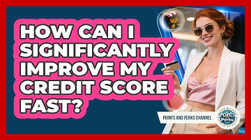 How Can I Significantly Improve My Credit Score Fast? - Points and Perks Channel