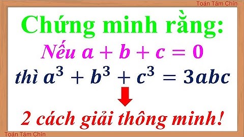 💡 Chứng minh rằng: Nếu a + b + c = 0 thì a³ + b³ + c³ = 3abc | 2 cách giải thông minh!