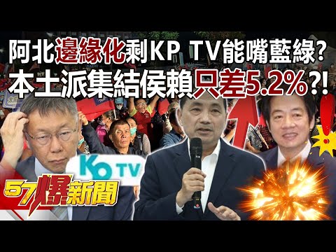 阿北邊緣化剩KP TV能嘴藍綠？ 本土派集結侯賴只差5.2%？！- 黃暐瀚 張禹宣 黃揚明 鍾沛君 徐俊相《57爆新聞》20231208