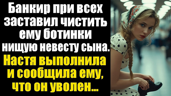 Банкир при всех заставил чистить ему ботинки нищую невесту сына. Настя выполнила и сообщила ему...
