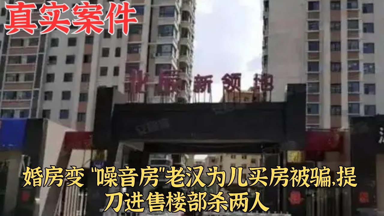 婚房變 “噪音房”，老漢為兒買房被騙，提刀進售樓部殺兩人｜真實案件