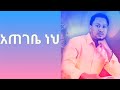 Tekeste Getnet Amharic Mezmur "Ategebe Neh"