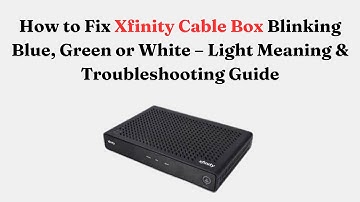 How to Fix Xfinity Cable Box Blinking Blue, Green or White – Light Meaning & Troubleshooting Guide